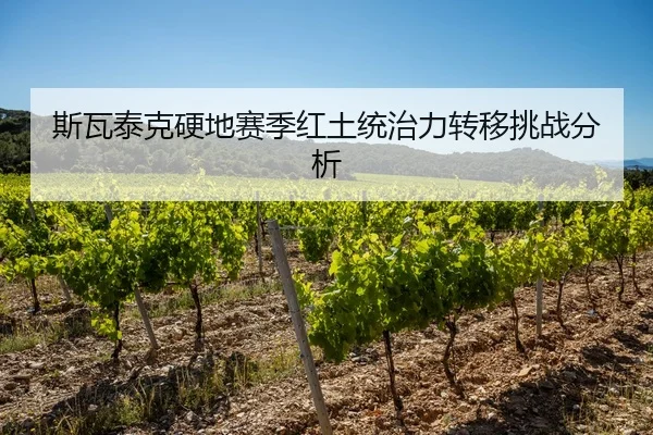 斯瓦泰克硬地赛季红土统治力转移挑战分析
