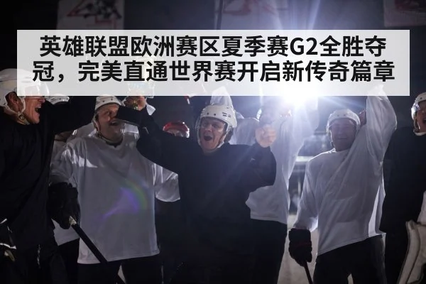 英雄联盟欧洲赛区夏季赛G2全胜夺冠,完美直通世界赛开启新传奇篇章
