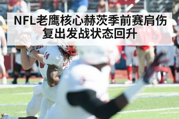 NFL老鹰核心赫茨季前赛肩伤复出发战状态回升