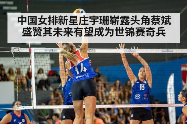 中国女排新星庄宇珊崭露头角蔡斌盛赞其未来有望成为世锦赛奇兵