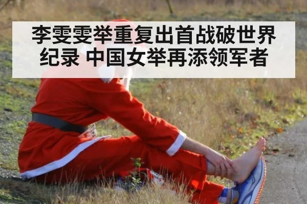 李雯雯举重复出首战破世界纪录 中国女举再添领军者