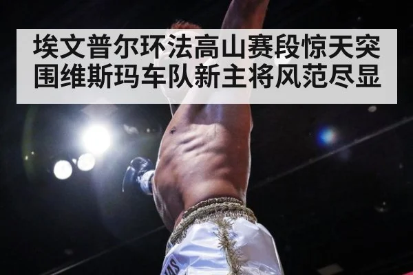 埃文普尔环法高山赛段惊天突围维斯玛车队新主将风范尽显